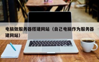 海拉尔电脑做服务器搭建网站（自己电脑作为服务器建网站）