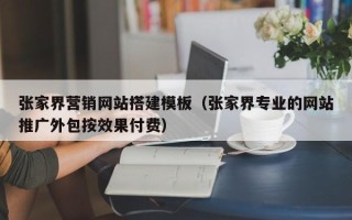 海拉尔张家界营销网站搭建模板（张家界专业的网站推广外包按效果付费）