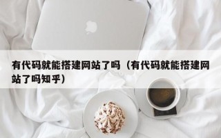 海拉尔有代码就能搭建网站了吗（有代码就能搭建网站了吗知乎）
