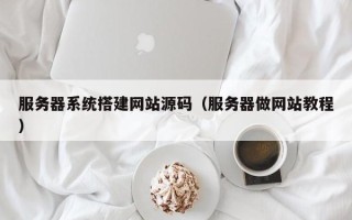 海拉尔服务器系统搭建网站源码（服务器做网站教程）