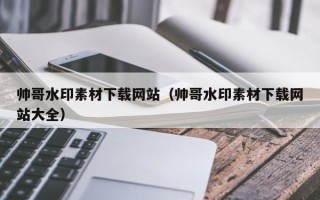 海拉尔帅哥水印素材下载网站（帅哥水印素材下载网站大全）