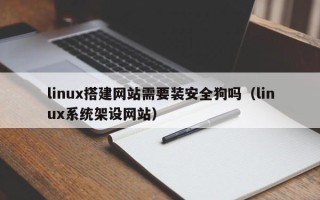 海拉尔linux搭建网站需要装安全狗吗（linux系统架设网站）