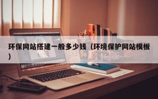 海拉尔环保网站搭建一般多少钱（环境保护网站模板）