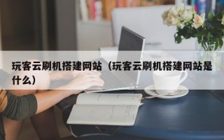 海拉尔玩客云刷机搭建网站（玩客云刷机搭建网站是什么）