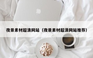 海拉尔夜景素材超清网站（夜景素材超清网站推荐）