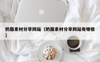 海拉尔奶酪素材分享网站（奶酪素材分享网站有哪些）