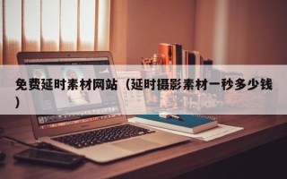 海拉尔免费延时素材网站（延时摄影素材一秒多少钱）