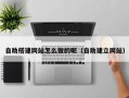 海拉尔自助搭建网站怎么做的呢（自助建立网站）