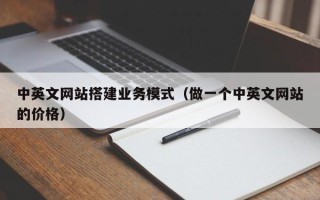 海拉尔中英文网站搭建业务模式（做一个中英文网站的价格）