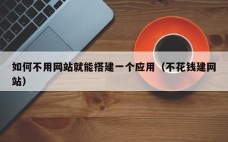 海拉尔如何不用网站就能搭建一个应用（不花钱建网站）