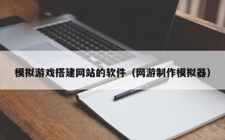 海拉尔模拟游戏搭建网站的软件（网游制作模拟器）