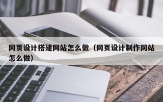 海拉尔网页设计搭建网站怎么做（网页设计制作网站怎么做）