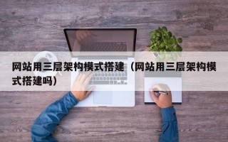 海拉尔网站用三层架构模式搭建（网站用三层架构模式搭建吗）