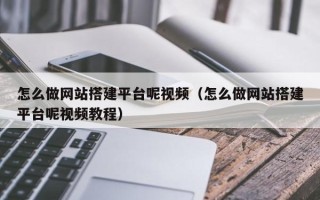 海拉尔怎么做网站搭建平台呢视频（怎么做网站搭建平台呢视频教程）